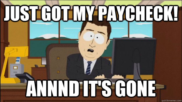 Just Got my paycheck! Annnd It's Gone - Just Got my paycheck! Annnd It's Gone  Annnd Its gone