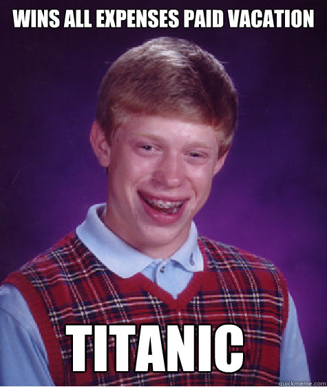 Wins all expenses paid vacation Titanic  Bad Luck Brian