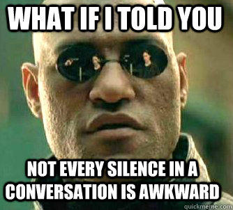 what if i told you not every silence in a conversation is awkward  
