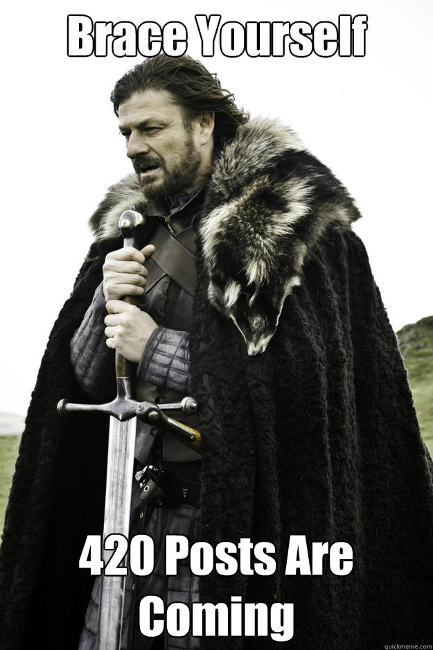 Brace Yourself 420 Posts Are Coming  Winter is coming