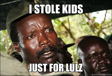 I stole kids Just for lulz  Kony