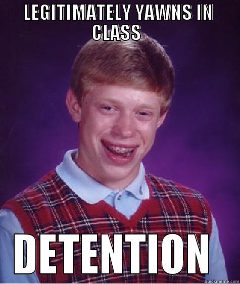 LEGITIMATELY YAWNS IN CLASS  DETENTION  Bad Luck Brian