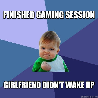 Finished gaming session Girlfriend didn't wake up  Success Kid