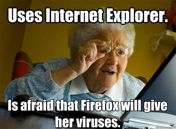 Uses Internet Explorer. Is afraid that Firefox will give her viruses.   - Uses Internet Explorer. Is afraid that Firefox will give her viruses.    Grandma finds the Internet