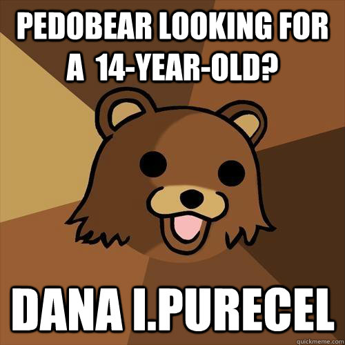 Pedobear looking for a  14-year-old? dana i.purecel  Pedobear