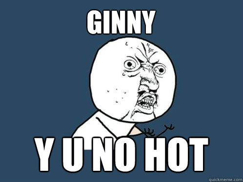 Ginny y u no hot  Y U No