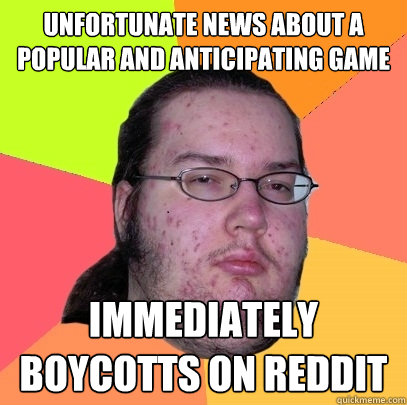 unfortunate news about a popular and anticipating game immediately boycotts on reddit - unfortunate news about a popular and anticipating game immediately boycotts on reddit  Butthurt Dweller