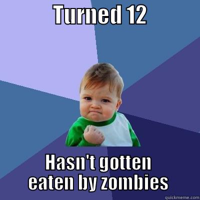              TURNED 12              HASN'T GOTTEN EATEN BY ZOMBIES Success Kid