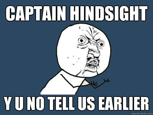 Captain hindsight y u no tell us earlier  Y U No