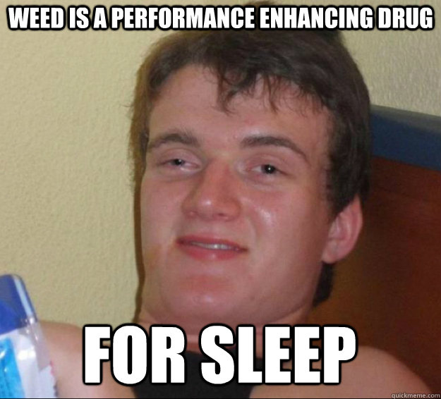 Weed is a performance enhancing drug for sleep  10 Guy