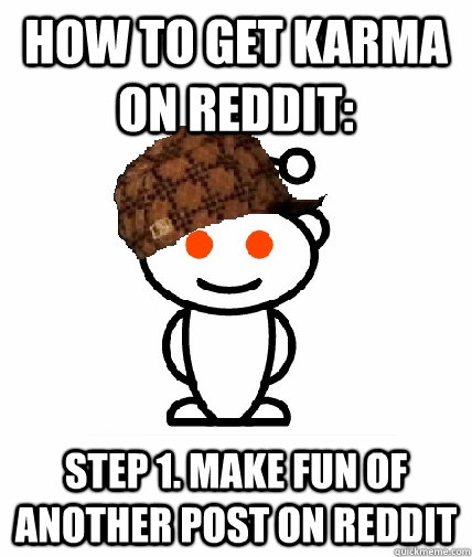 How to get karma on reddit: step 1. make fun of another post on reddit  Scumbag Redditor