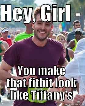 HEY, GIRL -  YOU MAKE THAT FITBIT LOOK LIKE TIFFANY'S Ridiculously photogenic guy