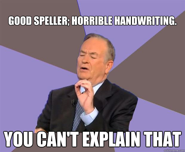 Good speller; Horrible handwriting. You can't explain that  Bill O Reilly