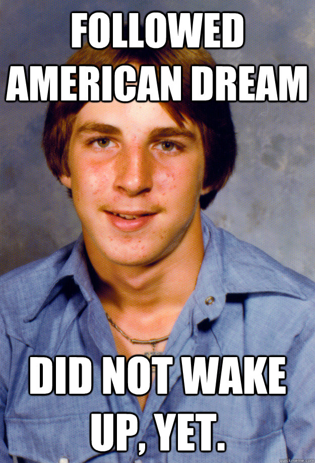 Followed American Dream Did not wake up, yet. - Followed American Dream Did not wake up, yet.  Old Economy Steven