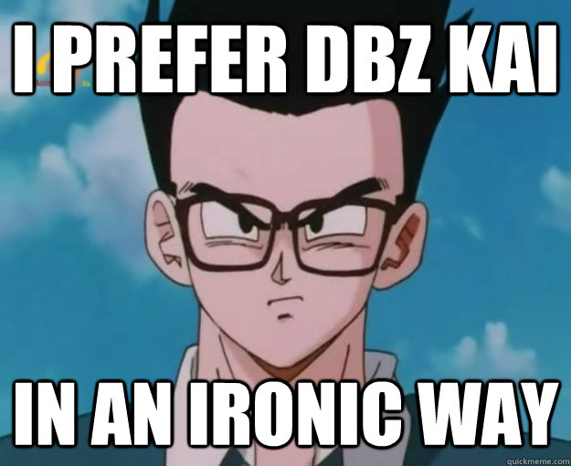 I prefer DBZ Kai In an ironic way  