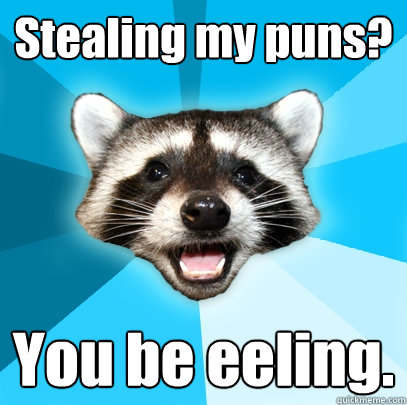 Stealing my puns? You be eeling.  Lame Pun Coon