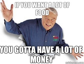 If you want a lot of food  You gotta have a lot of money   Obvious John Madden