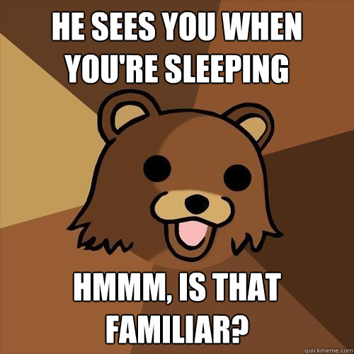 he sees you when you're sleeping hmmm, is that familiar?  Pedobear