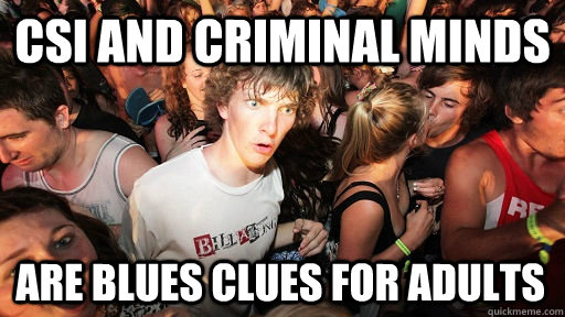 CSI and Criminal Minds are blues clues for adults  Sudden Clarity Clarence