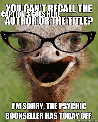 You can't recall the author or the title? I'm sorry, the Psychic Bookseller has today off. Caption 3 goes here  Judgmental Bookseller Ostrich