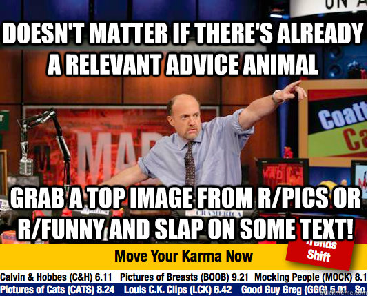 doesn't matter if there's already a relevant advice animal grab a top image from r/pics or r/funny and slap on some text!  Mad Karma with Jim Cramer