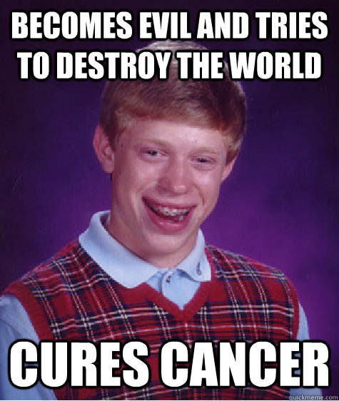 becomes evil and tries to destroy the world cures cancer  Bad Luck Brian