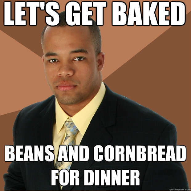 Let's get baked beans and cornbread for dinner  Successful Black Man