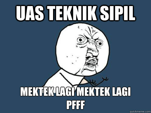 uas teknik sipil mektek lagi mektek lagi 
pfff  Y U No