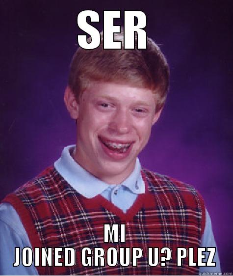 I see this lots of time all day long. - SER MI JOINED GROUP U? PLEZ Bad Luck Brian