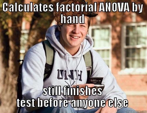 CALCULATES FACTORIAL ANOVA BY HAND STILL FINISHES TEST BEFORE ANYONE ELSE College Freshman