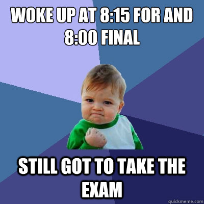 Woke up at 8:15 for and 8:00 final still got to take the exam  Success Kid