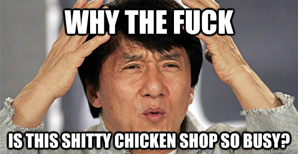 Why the fuck is this shitty chicken shop so busy?  Confused Jackie Chan