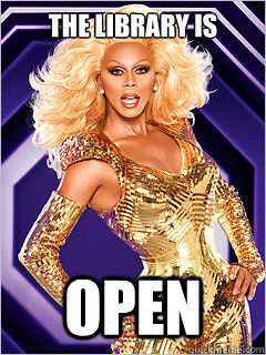 The library is OPEN  - The library is OPEN   RuPaul says Work!