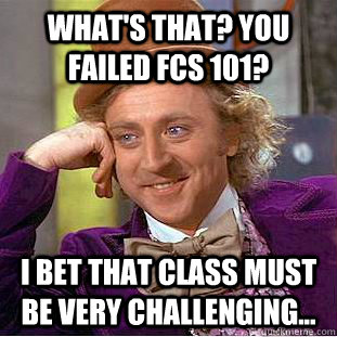 What's that? You failed FCS 101? I bet that class must be very challenging...  Condescending Wonka