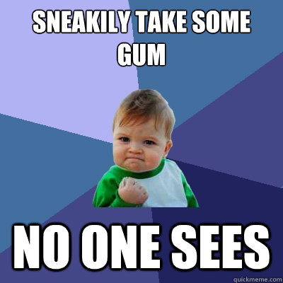 Sneakily take some gum no one sees  Success Kid