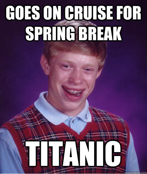 Goes on cruise for spring break Titanic  Bad Luck Brian