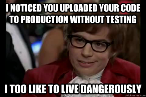 I noticed you uploaded your code to production without testing i too like to live dangerously  Dangerously - Austin Powers