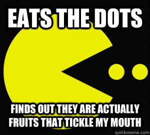 Eats the dots finds out they are actually fruits that tickle my mouth   