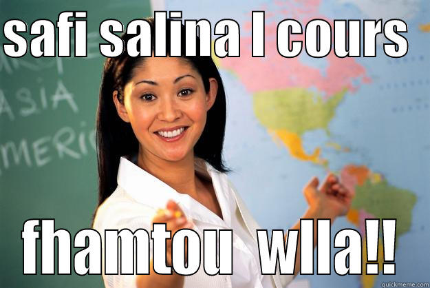 SAFI SALINA L COURS   FHAMTOU  WLLA!! Unhelpful High School Teacher