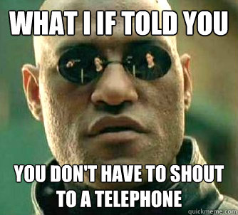 What I If told you You don't have to shout to a telephone  