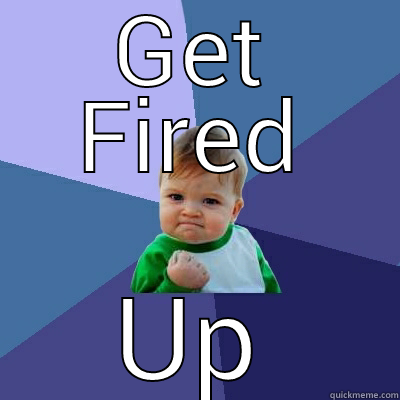 fired up - GET FIRED UP Success Kid