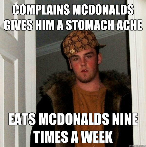 Complains Mcdonalds gives him a stomach ache Eats mcdonalds nine times a week  Scumbag Steve