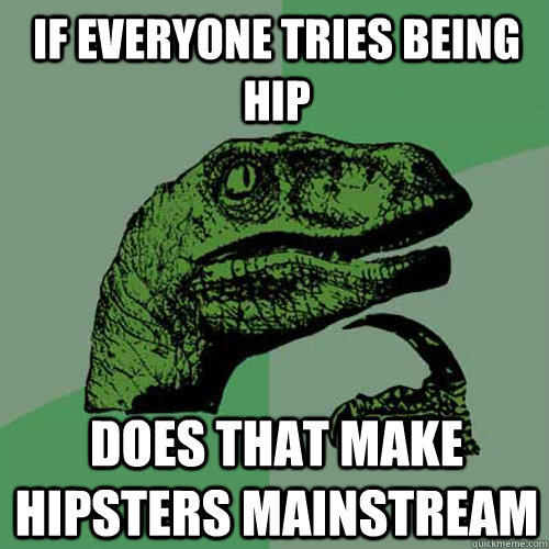 If everyone tries being hip Does that make hipsters mainstream - If everyone tries being hip Does that make hipsters mainstream  Philosoraptor