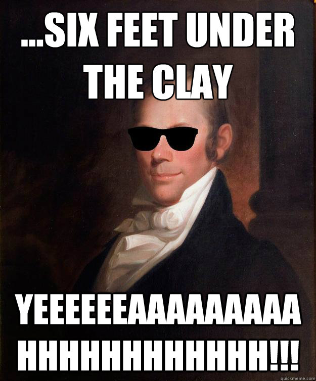 ...six feet under the clay yeeeeeeaaaaaaaaahhhhhhhhhhhh!!! - ...six feet under the clay yeeeeeeaaaaaaaaahhhhhhhhhhhh!!!  Henry Clay sunglasses