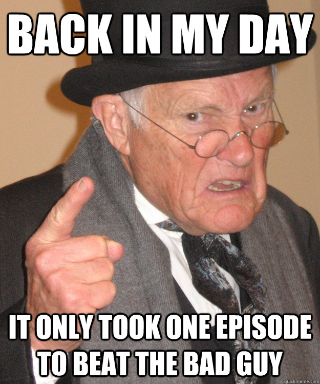 back in my day it only took one episode to beat the bad guy  back in my day