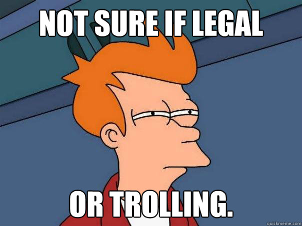 Not sure if legal Or trolling.  Futurama Fry