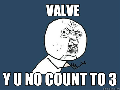 VALVE y u no count to 3  Y U No