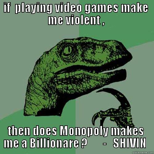 IF  PLAYING VIDEO GAMES MAKE ME VIOLENT , THEN DOES MONOPOLY MAKES ME A BILLIONARE ?       -   SHIVIN  Philosoraptor