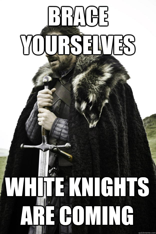 brace yourselves white knights are coming  Winter is coming