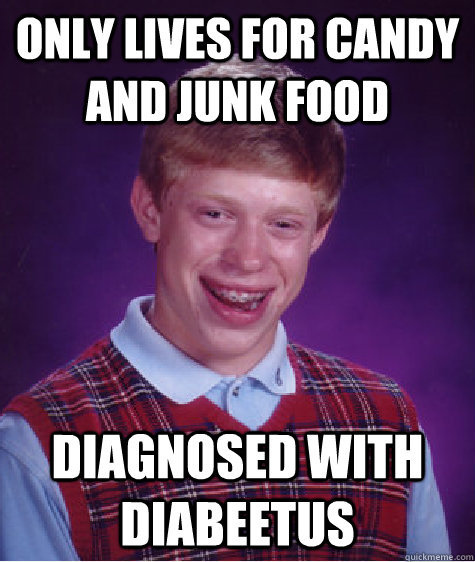 only lives for candy and junk food diagnosed with diabeetus  Bad Luck Brian